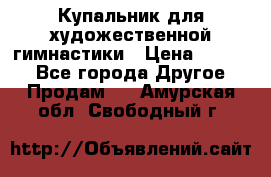 Купальник для художественной гимнастики › Цена ­ 7 000 - Все города Другое » Продам   . Амурская обл.,Свободный г.